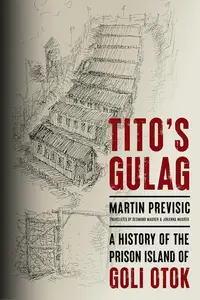 Tito's Gulag: A History of the Prison Island of Goli Otok (Stanford–Hoover Series on Authoritarianism)