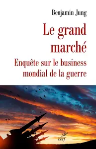 Benjamin Jung, "Le grand marché : Enquête sur le business mondial de la guerre"