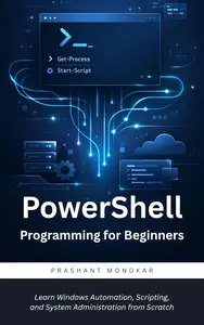 PowerShell Programming for Beginners: Learn Windows Automation, Scripting, and System Administration from Scratch