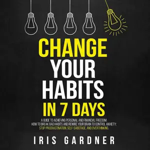 Change Your Habits in 7 Days: A Guide to Achieving Personal and Financial Freedom. Break Bad Habits