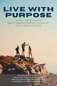 Live With Purpose: Achieve Lasting Prosperity, Wealth, Happiness, Fulfillment, And Success in Every Aspect of Your Life