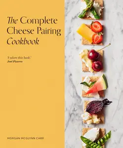 The Complete Cheese Pairing Cookbook