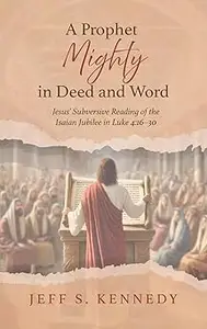 A Prophet Mighty in Deed and Word: Jesus' Subversive Reading of the Isaian Jubilee in Luke 4:16-30