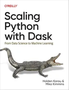 Scaling Python with Dask: From Data Science to Machine Learning