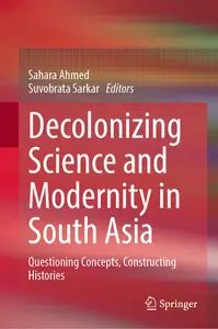 Decolonizing Science and Modernity in South Asia: Questioning Concepts, Constructing Histories