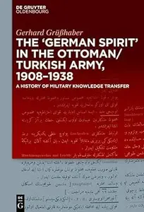 The "German Spirit" in the Ottoman and Turkish Army, 1908-1938: A history of military knowledge transfer