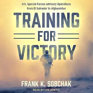 Training for Victory: U.S. Special Forces Advisory Operations from El Salvador to Afghanistan [Audiobook]