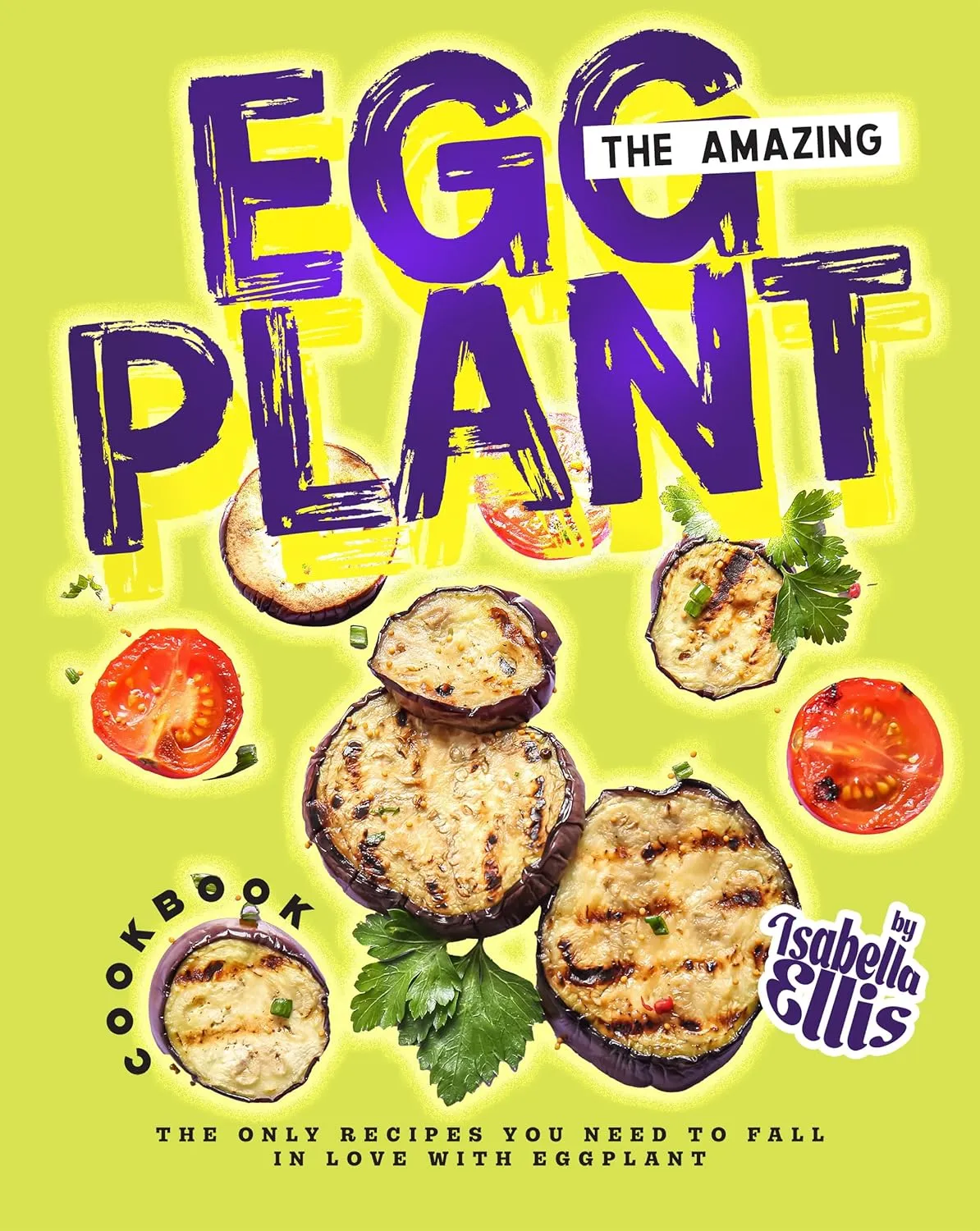 The Amazing Eggplant Cookbook: The Only Recipes You Need to Fall in Love with Eggplant
