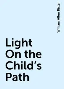 «Light On the Child's Path» by William Allen Bixler