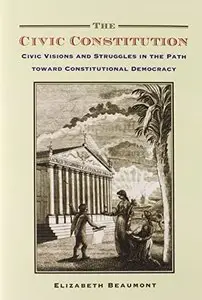 The Civic Constitution: Civic Visions and Struggles in the Path toward Constitutional Democracy