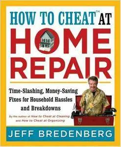 How to Cheat at Home Repair: Time-Slashing, Money-Saving Fixes for Household Hassles and Breakdowns (Repost)