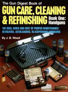 The Gun Digest Book of Gun Care, Cleaning & Refinishing, Book One: Handgun (Repost)
