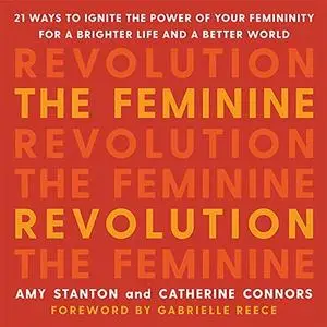 The Feminine Revolution: 21 Ways to Ignite the Power of Your Femininity for a Brighter Life and a Better World [Audiobook]