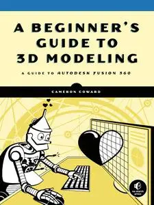 A Beginner's Guide to 3D Modeling: A Guide to Autodesk Fusion 360