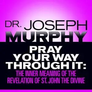 «Pray Your Way Through It: The Inner Meaning of the Revelation of St. John the Divine» by Joseph Murphy
