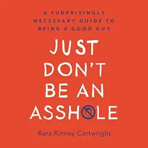 Just Don't Be an Assh*le: A Surprisingly Necessary Guide to Being a Good Guy [Audiobook]