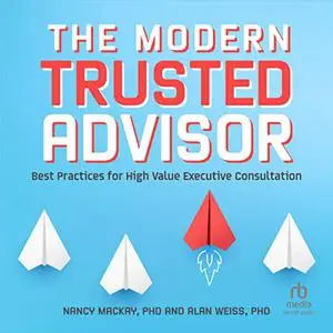 The Modern Trusted Advisor: Best Practices for High Value Executive Consultation [Audiobook]