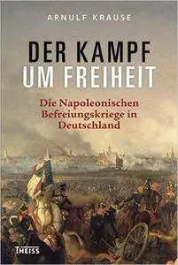 Der Kampf um Freiheit: Die Napoleonischen Befreiungskriege in Deutschland