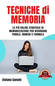 Tecniche di MEMORIA: Le più valide strategie di memorizzazione per ricordare parole, numeri e formule