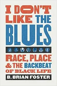 I Don't Like the Blues: Race, Place, and the Backbeat of Black Life