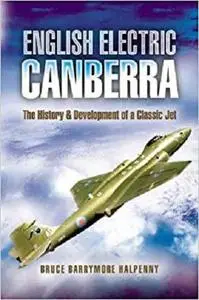 English Electric Canberra: The History and Development of a Classic Jet (Pen and Sword Large Format Aviation Books)