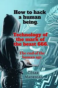 How to hack a human being. Technology of the mark of the beast 666.: The end of the human age.