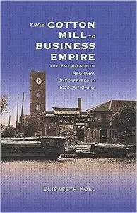 From Cotton Mill to Business Empire: The Emergence of Regional Enterprises in Modern China