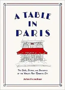 A Table in Paris: The Cafés, Bistros, and Brasseries of the World's Most Romantic City