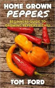 Home Grown Peppers: Beginners Guide To Growing Peppers & Chili