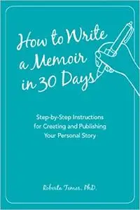 How to Write a Memoir in 30 Days: Step-by-Step Instructions for Creating and Publishing Your Personal Story