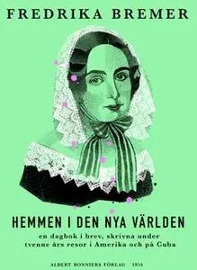 «Hemmen i den nya världen : En dagbok i brev, skrivna under tvenne års resor i Amerika och på Cuba» by Fredrika Bremer