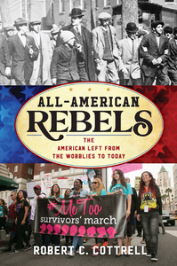 All-American Rebels : The American Left From the Wobblies to Today