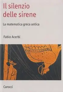 Fabio Acerbi - Il silenzio delle sirene. La matematica greca antica (2010)