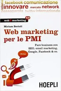 Web Marketing per le PMI. Fare business con SEO, email marketing, Google, Facebook & co.