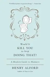 Would It Kill You to Stop Doing That? A Modern Guide to Manners