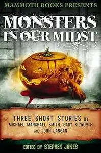 Mammoth Books presents Monsters in Our Midst: Three Stories by Michael Marshall Smith, Gary Kilworth and John Langan