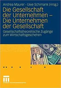 Die Gesellschaft der Unternehmen - Die Unternehmen der Gesellschaft: Gesellschaftstheoretische Zugänge zum Wirtschaftsgeschehen