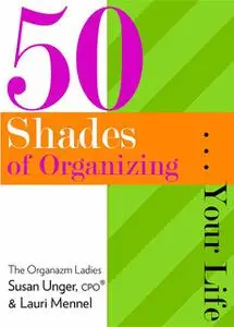 «50 Shades of Organizing…Your Life» by Lauri Mennel, Susan Unger