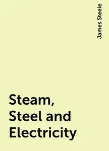 «Steam, Steel and Electricity» by James Steele
