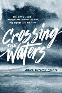 Crossing the Waters: Following Jesus through the Storms, the Fish, the Doubt, and the Seas