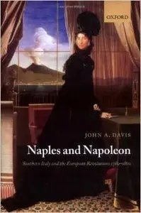 Naples and Napoleon: Southern Italy and the European Revolutions, 1780-1860 by John A. Davis