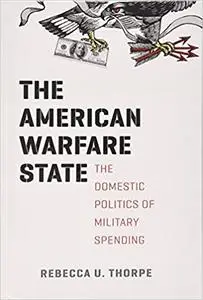 The American Warfare State: The Domestic Politics of Military Spending