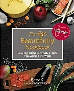 The Age Beautifully Cookbook: Easy and Exotic Longevity Secrets from Around the World