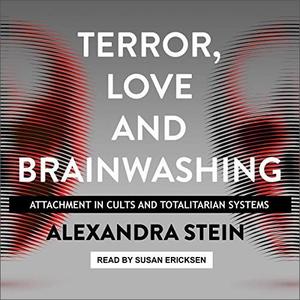Terror, Love and Brainwashing: Attachment in Cults and Totalitarian Systems [Audiobook]