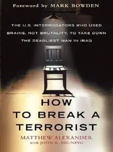 How to Break a Terrorist: The U.S. Interrogators Who Used Brains, Not Brutality, to Take Down the Deadliest Man in Iraq