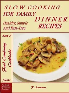 Slow Cooking for Family Dinner: Healthy, Simple and Fuss-Free Recipes (Food Combining Cookbooks Book 6)