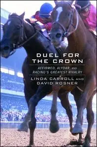 «Duel for the Crown: Affirmed, Alydar, and Racing's Greatest Rivalry» by Linda Carroll,David Rosner