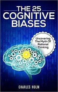 The 25 Cognitive Biases: Uncovering The Myth Of Rational Thinking (repost)