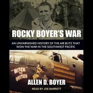 «Rocky Boyer's War: An Unvarnished History of the Air Blitz that Won the War in the Southwest Pacific» by Allen D. Boyer