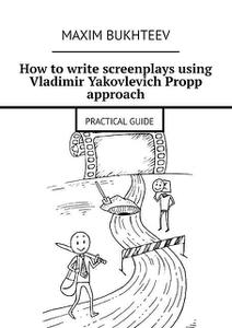 «How to write screenplays using Vladimir Yakovlevich Propp approach. PRACTICAL GUIDE» by Maxim Bukhteev